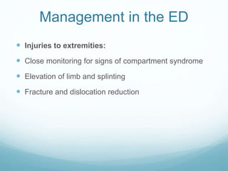 Management in the ED
 Injuries to extremities:
 Close monitoring for signs of compartment syndrome
 Elevation of limb and splinting
 Fracture and dislocation reduction
 