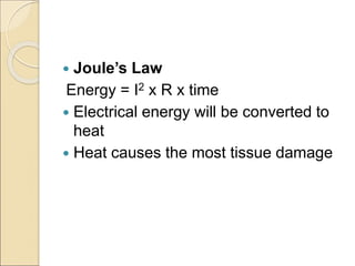 Joule’s Law
Energy = I2 x R x time
 Electrical energy will be converted to
heat
 Heat causes the most tissue damage
 