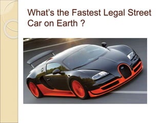 What’s the Fastest Legal Street
Car on Earth ?
 
