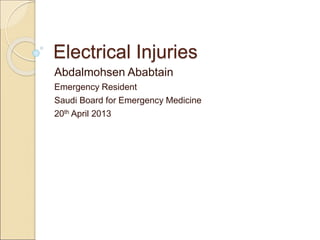 Electrical Injuries
Abdalmohsen Ababtain
Emergency Resident
Saudi Board for Emergency Medicine
20th April 2013
 