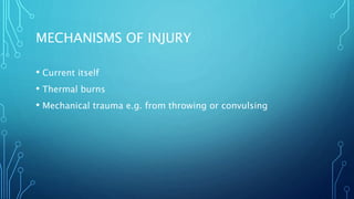 MECHANISMS OF INJURY
• Current itself
• Thermal burns
• Mechanical trauma e.g. from throwing or convulsing
 