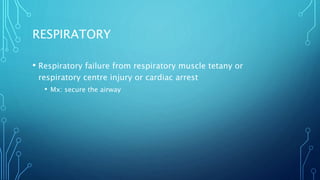 RESPIRATORY
• Respiratory failure from respiratory muscle tetany or
respiratory centre injury or cardiac arrest
• Mx: secure the airway
 