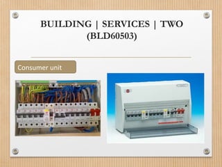 BUILDING | SERVICES | TWO
(BLD60503)
Consumer unit
 