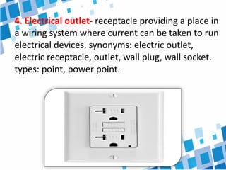 4. Electrical outlet- receptacle providing a place in
a wiring system where current can be taken to run
electrical devices. synonyms: electric outlet,
electric receptacle, outlet, wall plug, wall socket.
types: point, power point.
 