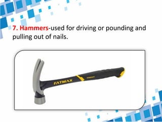 7. Hammers-used for driving or pounding and
pulling out of nails.
 