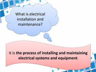 What is electrical
installation and
maintenance?
It is the process of installing and maintaining
electrical systems and equipment.
 
