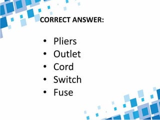 CORRECT ANSWER:
• Pliers
• Outlet
• Cord
• Switch
• Fuse
 
