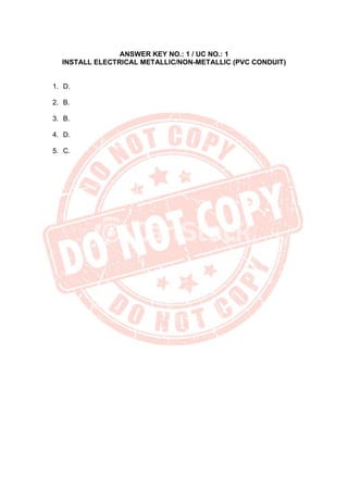 ANSWER KEY NO.: 1 / UC NO.: 1
INSTALL ELECTRICAL METALLIC/NON-METALLIC (PVC CONDUIT)
1. D.
2. B.
3. B.
4. D.
5. C.
 
