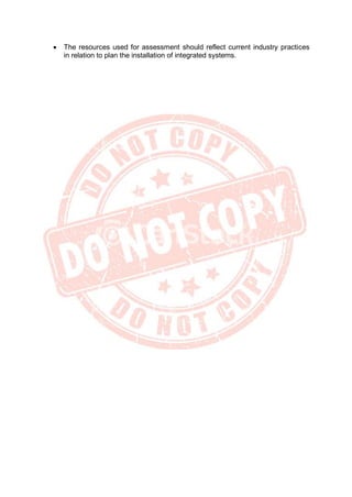 • The resources used for assessment should reflect current industry practices
in relation to plan the installation of integrated systems.
 