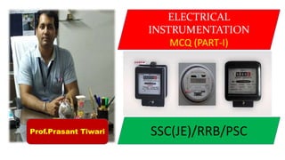 ELECTRICAL
INSTRUMENTATION
MCQ (PART-I)
SSC(JE)/RRB/PSCProf.Prasant Tiwari
 