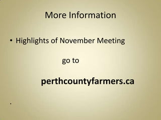 More Information

• Highlights of November Meeting

              go to

        perthcountyfarmers.ca

.
 