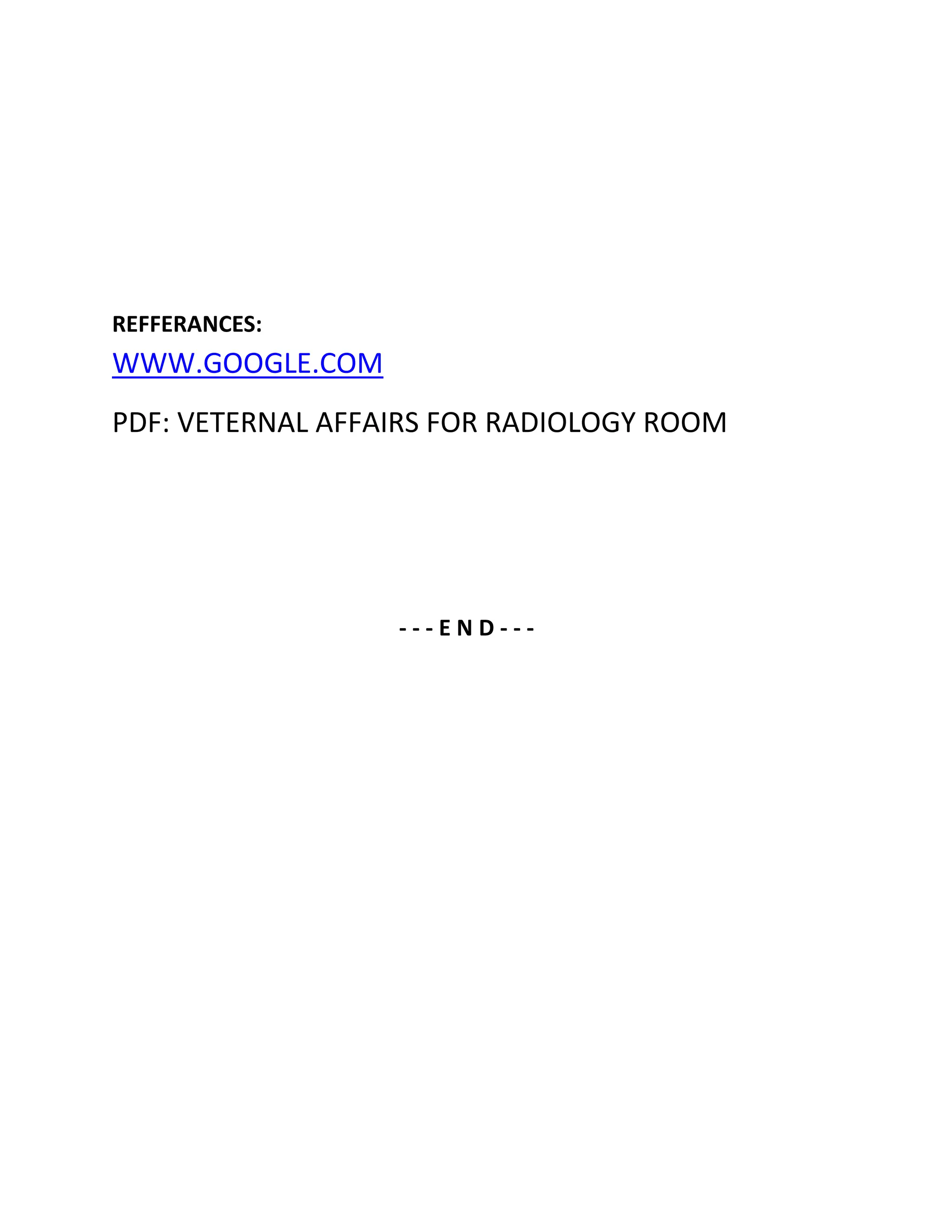 REFFERANCES:
WWW.GOOGLE.COM
PDF: VETERNAL AFFAIRS FOR RADIOLOGY ROOM




                  ---END---
 