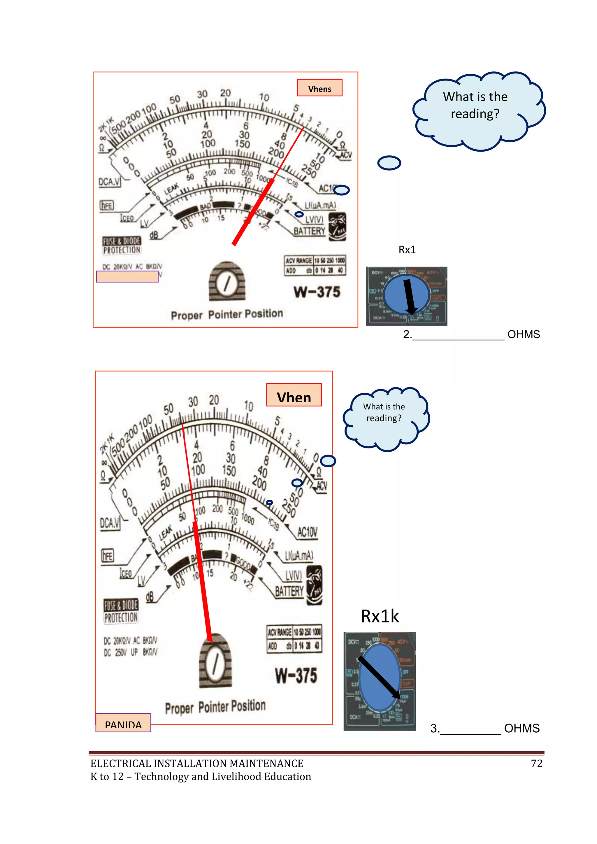 ELECTRICAL INSTALLATION MAINTENANCE 72
K to 12 – Technology and Livelihood Education
2._______________ OHMS
3._________ OHMS
Vhen
s
PANIDA
TECH.
Rx1k
What is the
reading?
Resistan
ce
Reading
Vhens
PANIDA
TECH.
Rx1
What is the
reading?
Resistanc
e Reading
 