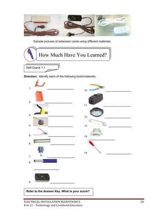 ELECTRICAL INSTALLATION MAINTENANCE 20
K to 12 – Technology and Livelihood Education
Sample pictures of extension cords using different materials
Direction. Identify each of the following tools/materials.
Refer to the Answer Key. What is your score?
How Much Have You Learned?
Self-Check 1.1
 
