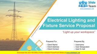 Electrical Lighting and
Fixture Service Proposal
“Light up your workspace”
Prepared For
› Client Name
› Client Address
› Client Contact
Prepared By
› Username
› User Designation
› User E-mail
 