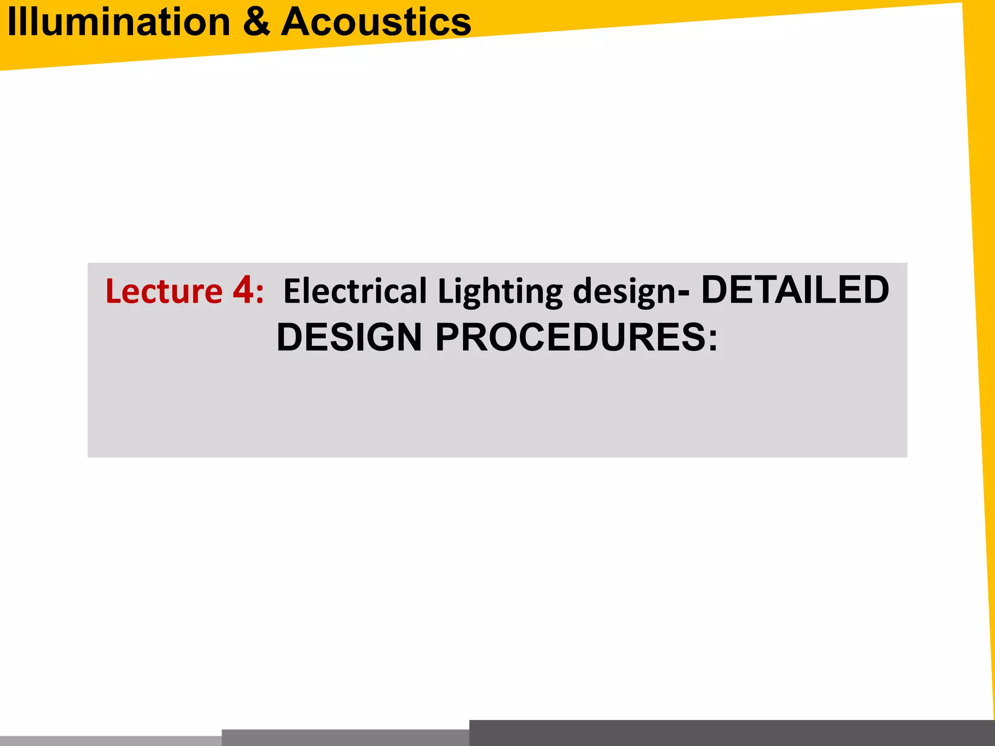 Lecture 4: Electrical Lighting design- DETAILED
DESIGN PROCEDURES:
Illumination & Acoustics
 