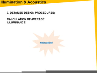 Illumination & Acoustics
7. DETAILED DESIGN PROCEDURES:
CALCULATION OF AVERAGE
ILLUMINANCE
Next Lecture
 