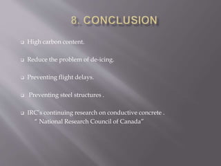  High carbon content.
 Reduce the problem of de-icing.
 Preventing flight delays.
 Preventing steel structures .
 IRC’s continuing research on conductive concrete .
“ National Research Council of Canada”
 