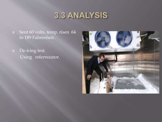  Sent 60 volts, temp. risen 64
to 189 Fahrenheit .
 De-icing test.
Using referrezator.
 