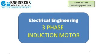 Electrical Engineering
3 PHASE
INDUCTION MOTOR
0-9990657855
eiidelhi@gmail.com
0-9990657855
eiidelhi@gmail.com
1
 