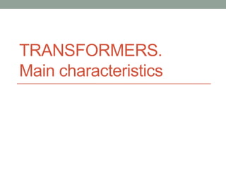 TRANSFORMERS.
Main characteristics
 