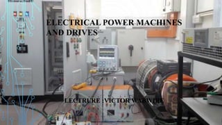 LECTRURE :VICTOR WABWIRE
ELECTRICAL POWER MACHINES
AND DRIVES
 
