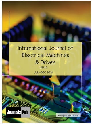 International Journal of
Electrical Machines
& Drives
IJEMD
JUL–DEC 2016
Mechanical Engineering
Electronics and Telecommunication Chemical Engineering
Architecture
Office No-4, 1 Floor, CSC, Pocket-E,
Mayur Vihar, Phase-2, New Delhi-110091, India
E-mail: info@journalspub.com
¬ International Journal of Thermal Energy and
Applications
¬ International Journal of Production Engineering
¬ International Journal of Industrial Engineering
and Design
¬ International Journal of Manufacturing and
Materials Processing
¬ International Journal of Mechanical Handling and
Automation
« International Journal of Radio Frequency Design
« International Journal of VLSI Design and Technology
« International Journal of Embedded Systems and Emerging
Technologies
« International Journal of Digital Electronics
« International Journal of Digital Communication and Analog
Signals
« International Journal of Housing and Human Settlement
Planning
« International Journal of Architecture and Infrastructure
Planning
« International Journal of Rural and Regional Planning
Development
« International Journal of Town Planning and Management
Applied Mechanics
5 more...
1 more...
2 more...
2 more...
5 more...
Computer Science and Engineering
« International Journal of Wireless Network Security
« International Journal of Algorithms Design and Analysis
« International Journal of Mobile Computing Devices
« International Journal of Software Computing and Testing
« International Journal of Data Structures and Algorithms
Nanotechnology
« International Journal of Applied Nanotechnology
« International Journal of Nanomaterials and Nanostructures
« International Journals of Nanobiotechnology
« International Journal of Solid State Materials
« International Journal of Optical Sciences
Physics
« International Journal of Renewable Energy and its
Commercialization
« International Journal of Environmental Chemistry
« International Journal of Agrochemistry
« International Journal of Prevention and Control of Industrial
Pollution
Civil Engineering
« International Journal of Water Resources Engineering
« International Journal of Concrete Technology
« International Journal of Structural Engineering and Analysis
« International Journal of Construction Engineering and
Planning
Electrical Engineering
« International Journal of Analog Integrated Circuits
« International Journal of Automatic Control System
« International Journal of Electrical Machines & Drives
« International Journal of Electrical Communication
Engineering
« International Journal of Integrated Electronics Systems and
Circuits
Material Sciences and Engineering
« International Journal of Energetic Materials
« International Journal of Bionics and Bio-Materials
« International Journal of Ceramics and Ceramic Technology
« International Journal of Bio-Materials and Biomedical
Engineering
Chemistry
« International Journal of Photochemistry
« International Journal of Analytical and Applied Chemistry
« International Journal of Green Chemistry
« International Journal of Chemical and Molecular
Engineering
« International Journal of Electro Mechanics and
Mechanical Behaviour
« International Journal of Machine Design and
Manufacturing
« International Journal of Mechanical Dynamics
and Analysis
« International Journal of Fracture and damage
Mechanics
« International Journal of Structural Mechanics
and Finite Elements
5 more...
4 more...
3 more...
Biotechnology
« International Journal of Industrial Biotechnology and
Biomaterials
« International Journal of Plant Biotechnology
« International Journal of Molecular Biotechnology
« International Journal of Biochemistry and Biomolecules
« International Journal of Animal Biotechnology and
Applications
3 more...
Nursing
« International Journal of Immunological Nursing
« International Journal of Cardiovascular Nursing
« International Journal of Neurological Nursing
« International Journal of Orthopedic Nursing
« International Journal of Oncological Nursing
5 more... 4 more...
Subm
it
Your A
rticle2017
www.journalspub.com
 