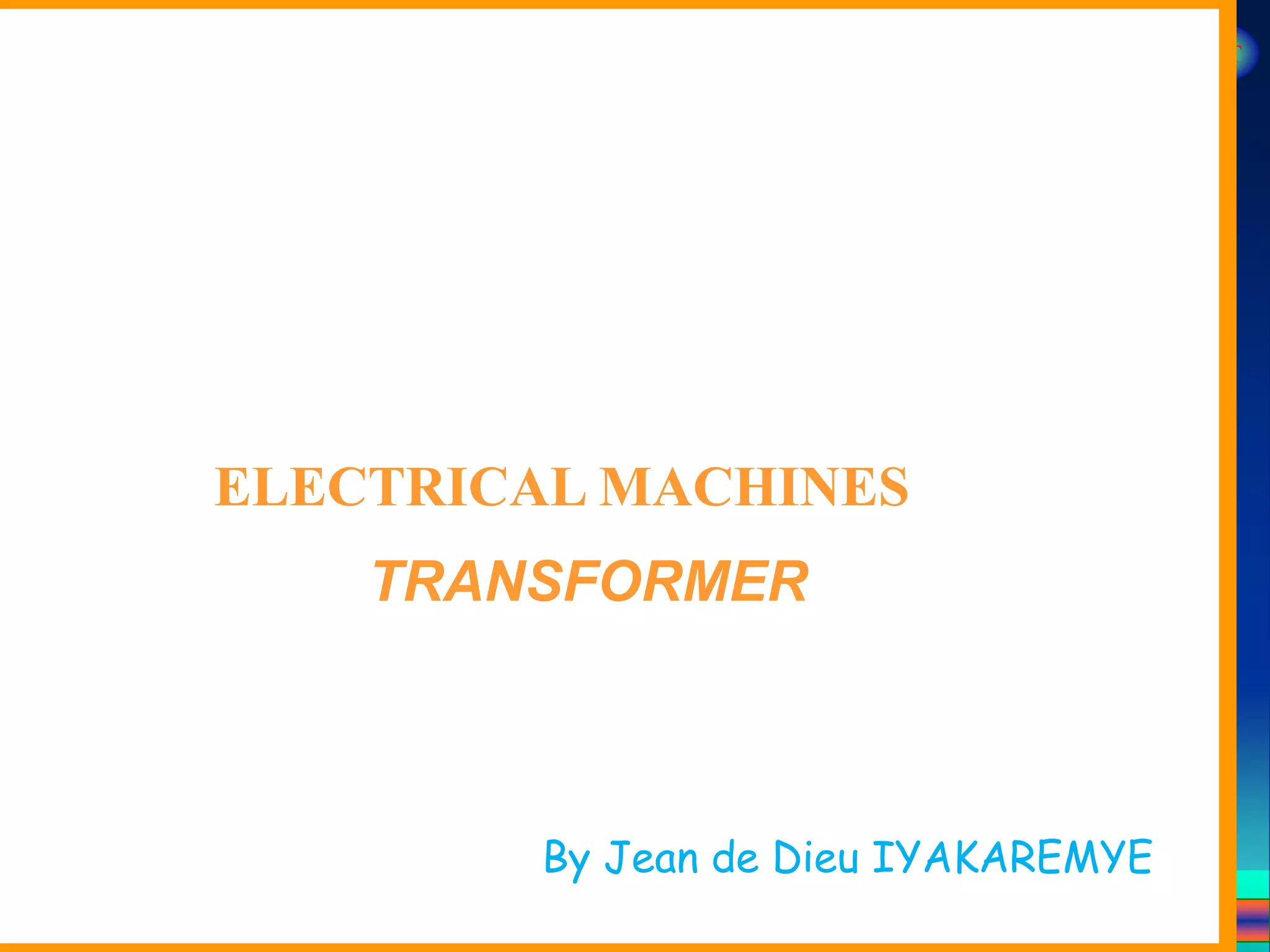 Course Code_52 Subj. Code 5261 240SLIDE
ELECTRICAL MACHINES-I EXIT
GENERALISED TREATMENT OF ELECTRICAL MACHINES
ELECTRICAL MACHINES
TRANSFORMER
By Jean de Dieu IYAKAREMYE
 