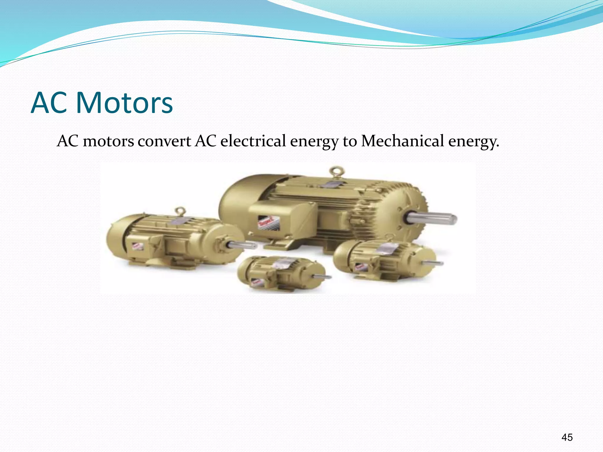 45
AC Motors
AC motors convert AC electrical energy to Mechanical energy.
 