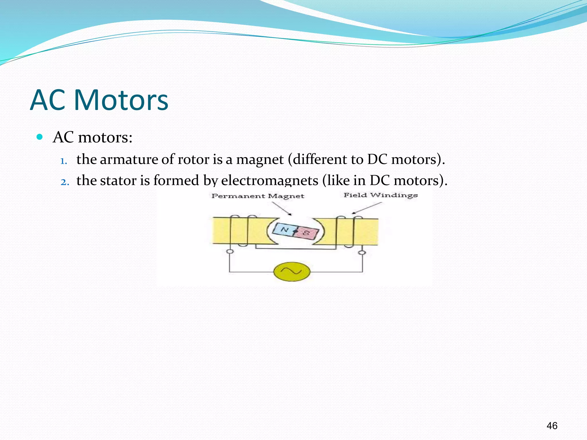 46
AC Motors
 AC motors:
1. the armature of rotor is a magnet (different to DC motors).
2. the stator is formed by electromagnets (like in DC motors).
 
