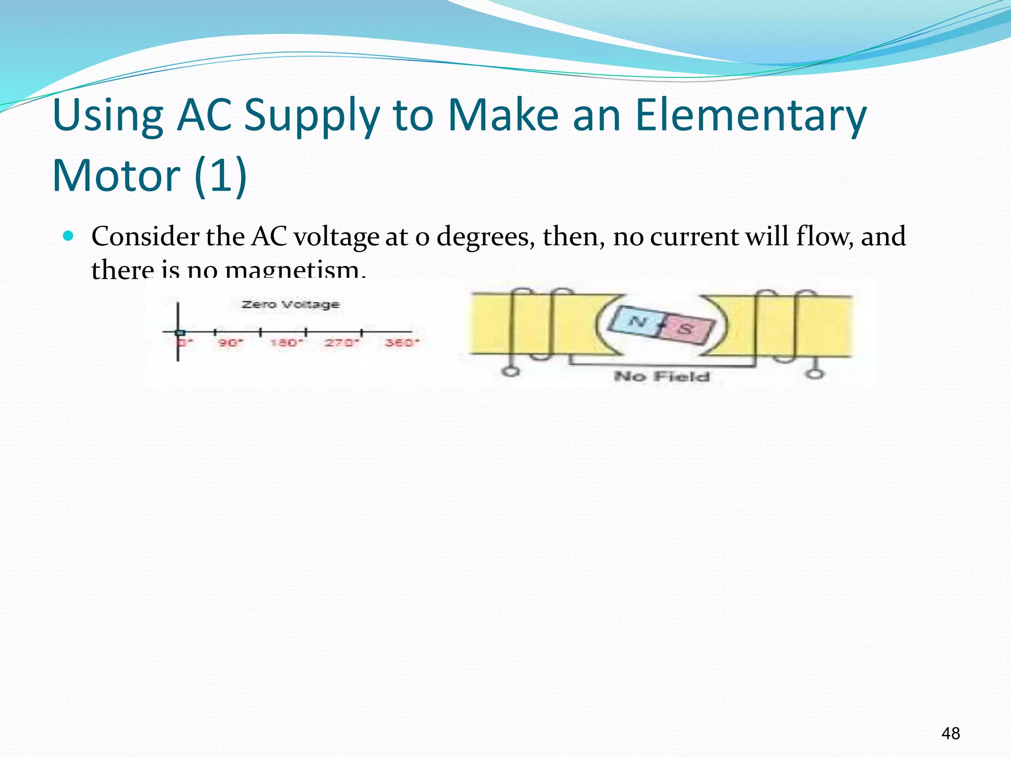 48
Using AC Supply to Make an Elementary
Motor (1)
 Consider the AC voltage at 0 degrees, then, no current will flow, and
there is no magnetism.
 