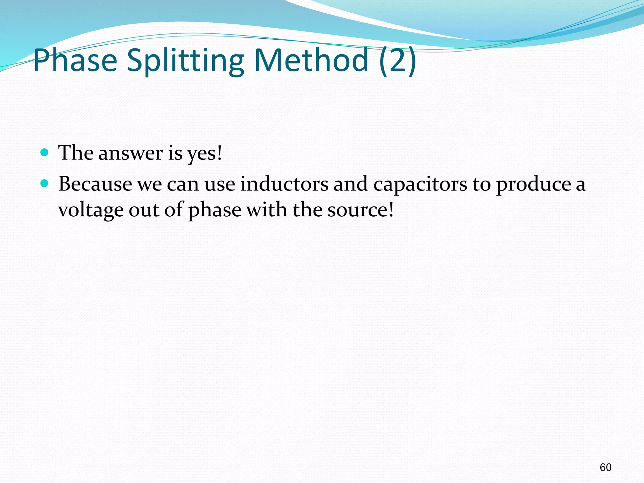 60
Phase Splitting Method (2)
 The answer is yes!
 Because we can use inductors and capacitors to produce a
voltage out of phase with the source!
 