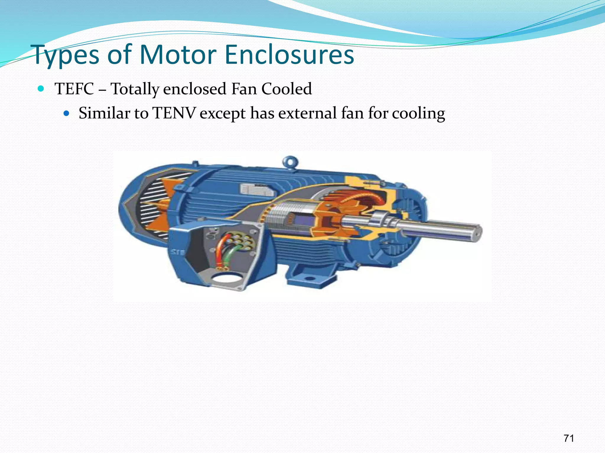 71
Types of Motor Enclosures
 TEFC – Totally enclosed Fan Cooled
 Similar to TENV except has external fan for cooling
 