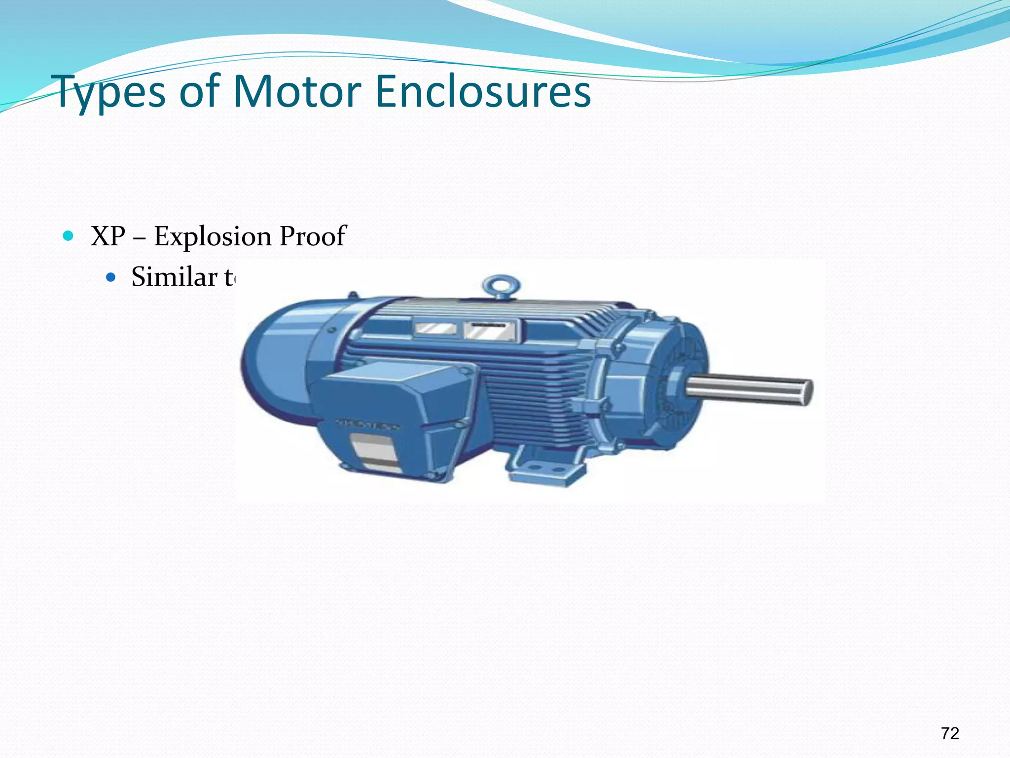 72
Types of Motor Enclosures
 XP – Explosion Proof
 Similar to TEFC but enclosures are cast iron
 