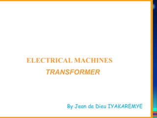 Course Code_52 Subj. Code 5261 240SLIDE
ELECTRICAL MACHINES-I EXIT
GENERALISED TREATMENT OF ELECTRICAL MACHINES
ELECTRICAL MACHINES
TRANSFORMER
By Jean de Dieu IYAKAREMYE
 