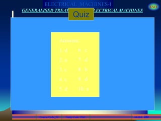 Course Code_52 Subj. Code 5261 282SLIDE
ELECTRICAL MACHINES-I EXIT
GENERALISED TREATMENT OF ELECTRICAL MACHINES
Quiz
Answers:
1. d
2. a
3. c
4. c
5. d
6. c
7. d
8. b
9. d
10. a
 