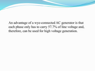 An advantage of a wye-connected AC generator is that
each phase only has to carry 57.7% of line voltage and,
therefore, can be used for high voltage generation.
 
