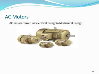 45
AC Motors
AC motors convert AC electrical energy to Mechanical energy.
 