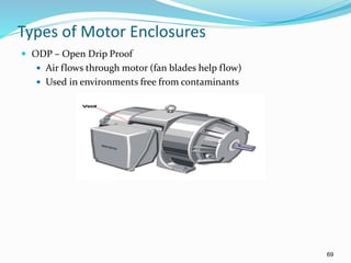 69
Types of Motor Enclosures
 ODP – Open Drip Proof
 Air flows through motor (fan blades help flow)
 Used in environments free from contaminants
 