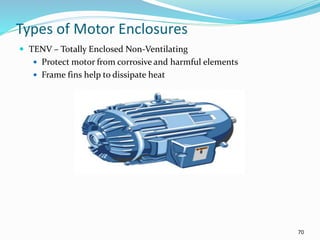 70
Types of Motor Enclosures
 TENV – Totally Enclosed Non-Ventilating
 Protect motor from corrosive and harmful elements
 Frame fins help to dissipate heat
 