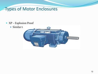72
Types of Motor Enclosures
 XP – Explosion Proof
 Similar to TEFC but enclosures are cast iron
 