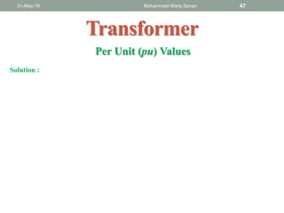 31-May-19 Mohammed Waris Senan 47
Transformer
Per Unit (pu) Values
Solution :
 