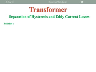31-May-19 Mohammed Waris Senan 68
Transformer
Separation of Hysteresis and Eddy Current Losses
Solution :
 