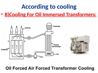 According to cooling
• B)Cooling For Oil Immersed Transformers:
Oil Forced Air Forced Transformer Cooling
 