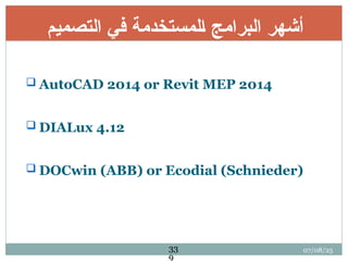 ‫التصميم‬ ‫في‬ ‫لمستخدمة‬q‫ا‬ ‫البرامج‬ ‫أشهر‬
 AutoCAD 2014 or Revit MEP 2014
 DIALux 4.12
 DOCwin (ABB) or Ecodial (Schnieder)
07/08/25
33
9
 