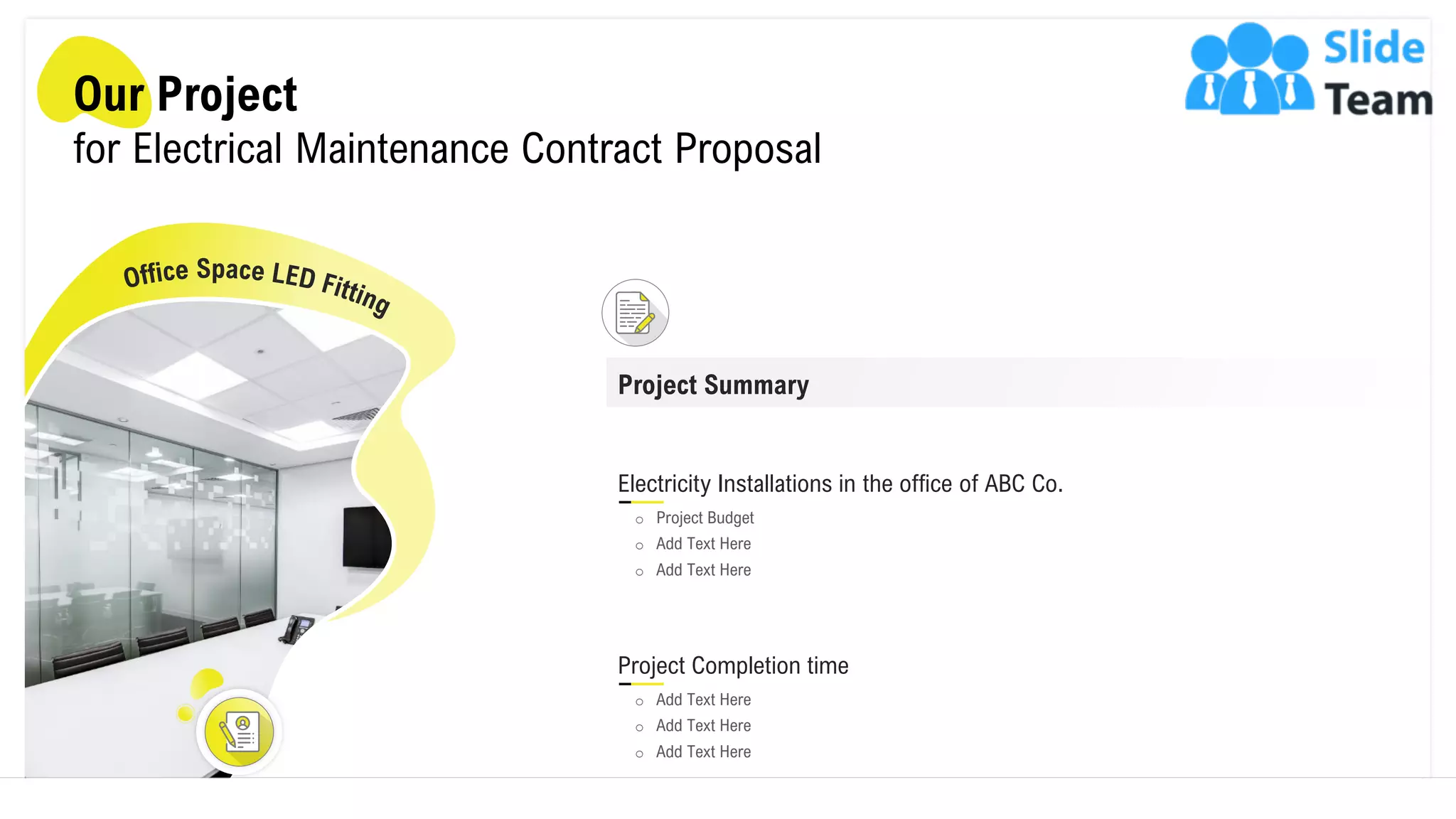 Our Project
for Electrical Maintenance Contract Proposal
Project Summary
Project Completion time
o Add Text Here
o Add Text Here
o Add Text Here
Electricity Installations in the office of ABC Co.
o Project Budget
o Add Text Here
o Add Text Here
13
 