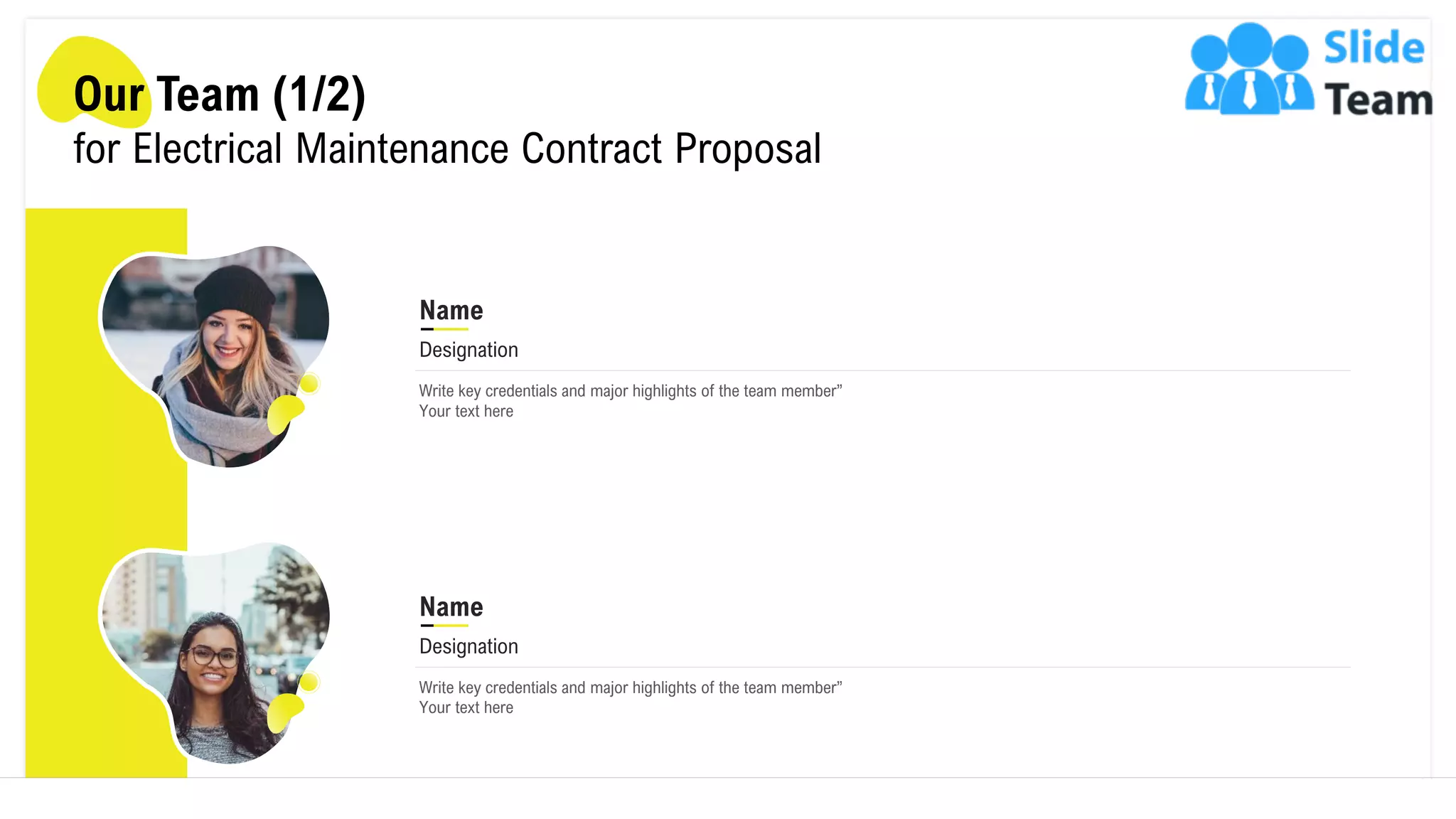 Our Team (1/2)
for Electrical Maintenance Contract Proposal
Write key credentials and major highlights of the team member”
Your text here
Name
Designation
Write key credentials and major highlights of the team member”
Your text here
Name
Designation
14
 