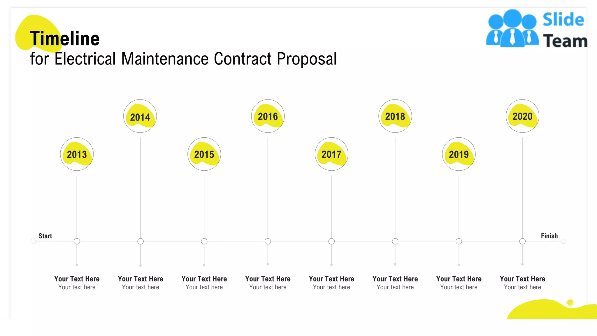 Timeline
for Electrical Maintenance Contract Proposal
2015
Your Text Here
Your text here
2016
Your Text Here
Your text here
2017
Your Text Here
Your text here
Your Text Here
Your text here
2018
2019
Your Text Here
Your text here
2020
Your Text Here
Your text here
Your Text Here
Your text here
2013
Your Text Here
Your text here
2014
Start Finish
23
 