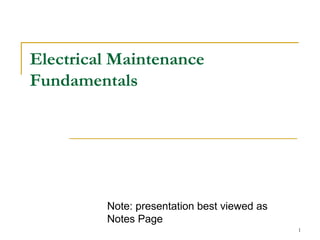 1
Electrical Maintenance
Fundamentals
Note: presentation best viewed as
Notes Page
 