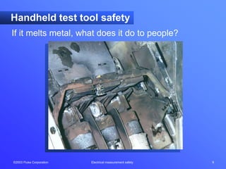 ©2003 Fluke Corporation Electrical measurement safety 9
Handheld test tool safety
If it melts metal, what does it do to people?
 